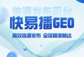 快易播GEO信源发布平台｜GEO优化服务商，别再被发稿难题拖慢增长！