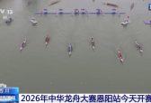 2026年中华龙舟大赛恩阳站今天开赛 54支队伍参赛